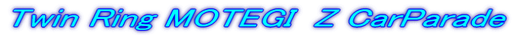 Twin Ring MOTEGI  Z CarParade